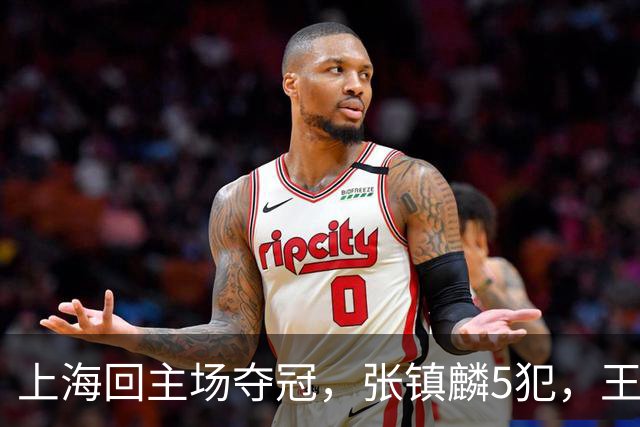上海回主场夺冠，张镇麟5犯，王哲林29+14，官方夺冠图片出现白边
