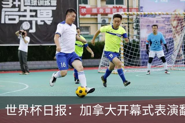 世界杯日报：加拿大开幕式表演翻车 三个东道主首战保持不败