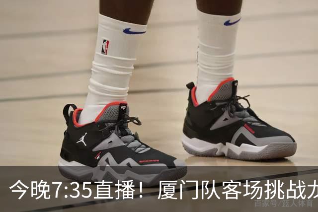 今晚7:35直播！厦门队客场挑战龙岩队，焦点德比战一触即发