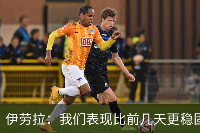 伊劳拉：我们表现比前几天更稳固，今天更像一个整体