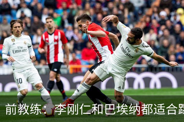前教练：李刚仁和巴埃纳都适合踢前腰，后者会在马竞表现更好