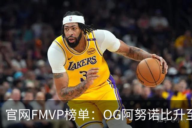官网FMVP榜单：OG阿努诺比升至榜首！唐斯第2！布伦森第4！