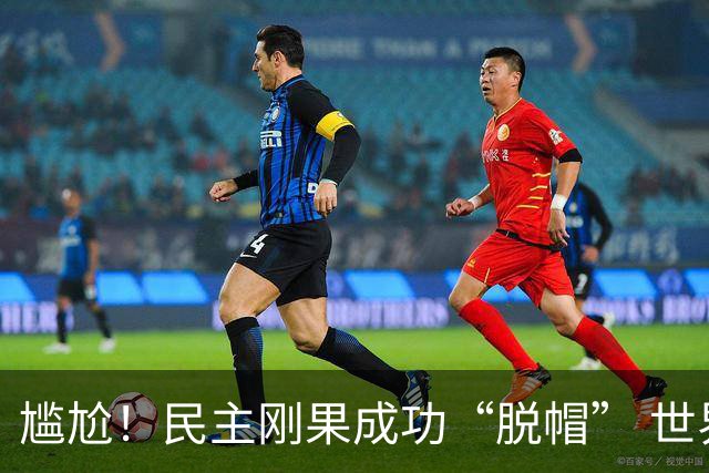 尴尬！民主刚果成功“脱帽” 世界杯0球0分球队只剩国足印尼