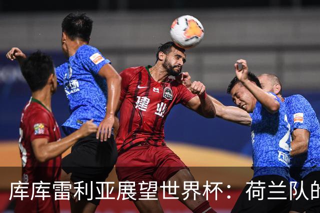 库库雷利亚展望世界杯：荷兰队的崛起与厄瓜多尔的挑战