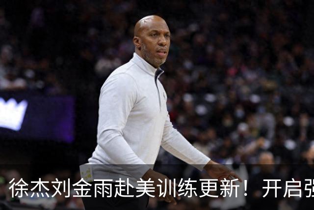 徐杰刘金雨赴美训练更新！开启强对抗，徐杰速度提升，两人强化运球+三分