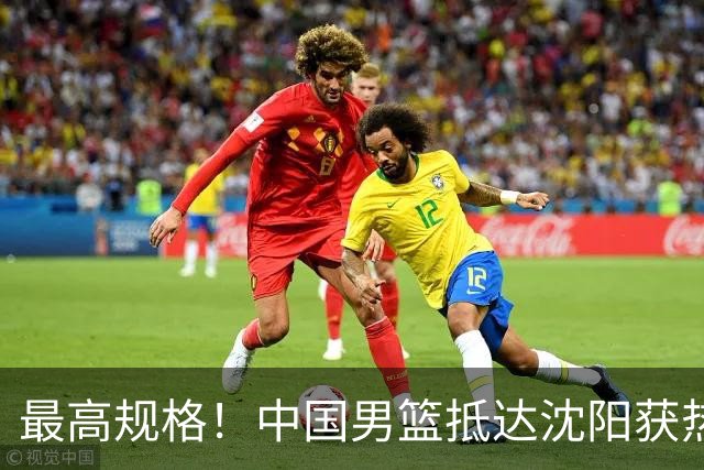 最高规格！中国男篮抵达沈阳获热烈欢迎 备战7月3日对决日本