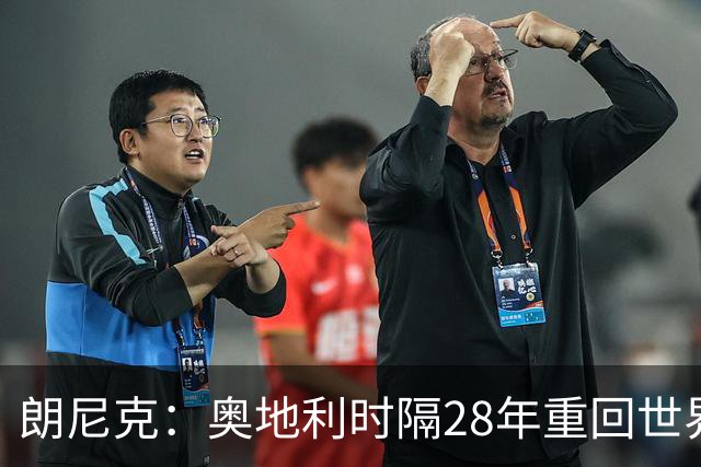 朗尼克：奥地利时隔28年重回世界杯大家都很开心，我们要进淘汰赛