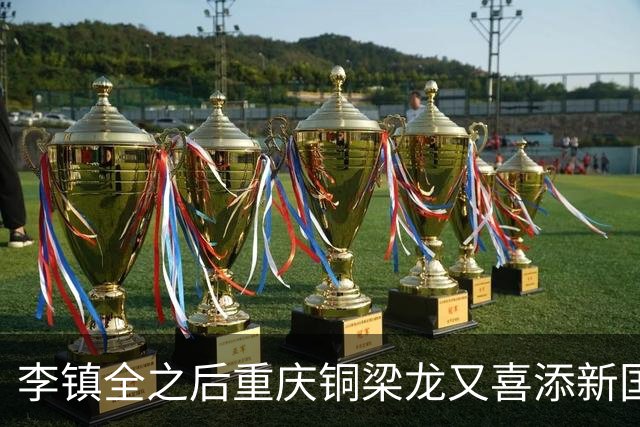 李镇全之后重庆铜梁龙又喜添新国脚！已入围初选大名单，值得期待