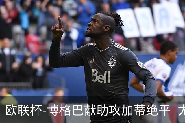 欧联杯-博格巴献助攻加蒂绝平 尤文1-1塞维利亚