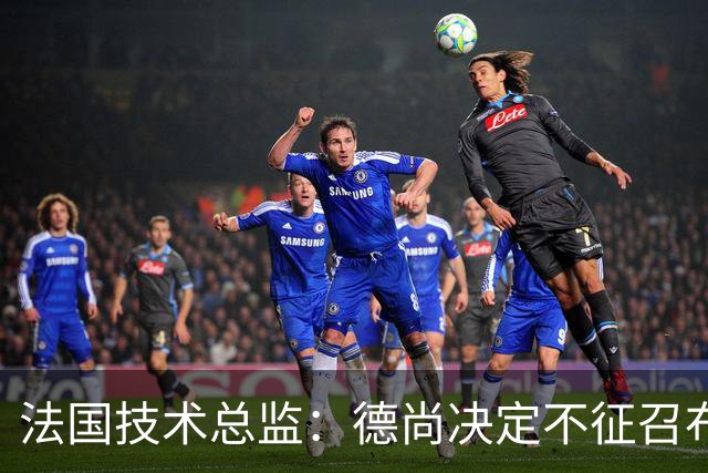 法国技术总监：德尚决定不征召布阿迪参加世界杯，理解他选摩洛哥