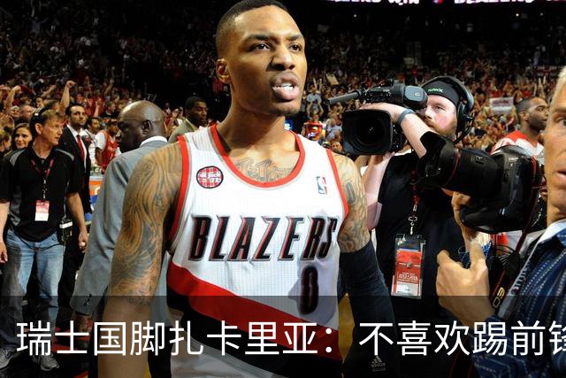 瑞士国脚扎卡里亚：不喜欢踢前锋的中场不是好后卫