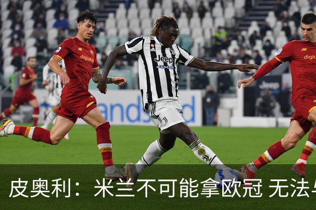 皮奥利：米兰不可能拿欧冠 无法与利物浦曼城竞争