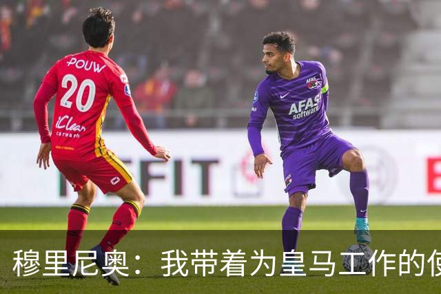 穆里尼奥：我带着为皇马工作的使命感来到这里，我并不只关心自己
