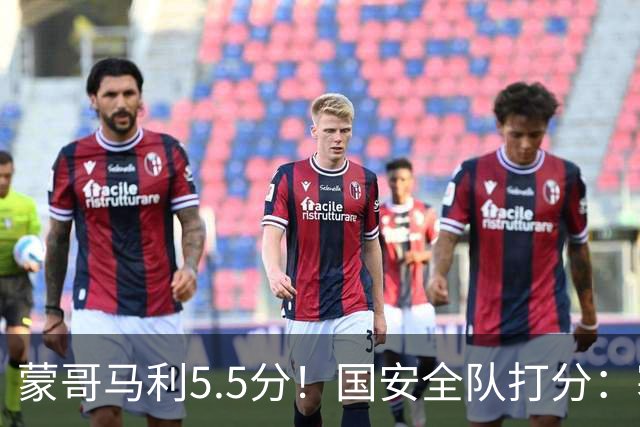 蒙哥马利5.5分！国安全队打分：塞鸟+孔特高分，四将不及格