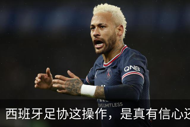 西班牙足协这操作，是真有信心还是慌了？