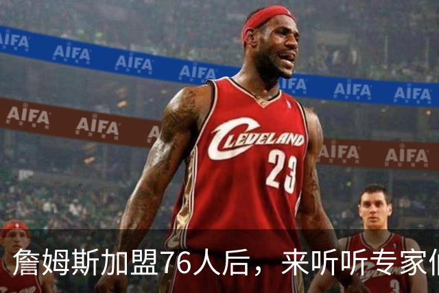 詹姆斯加盟76人后，来听听专家们怎么说？美媒比作12年湖人，杨毅直言难兼容