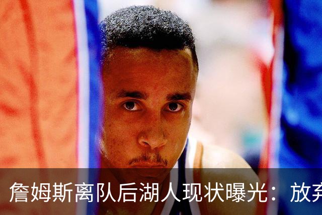 詹姆斯离队后湖人现状曝光：放弃双核，进攻牌却成倍增加