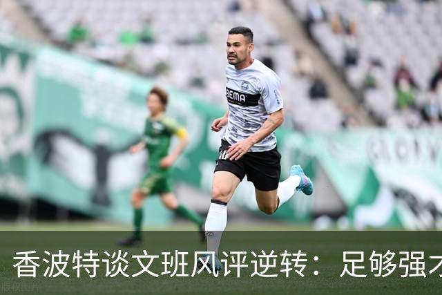 香波特谈文班风评逆转：足够强才有人黑你 不然人们根本懒得理你