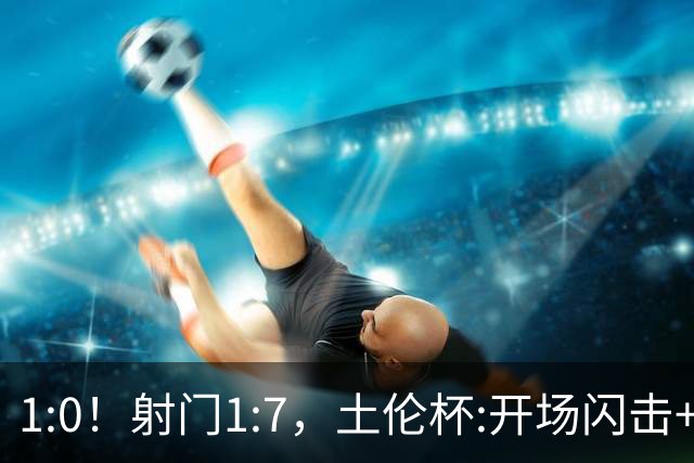 1:0！射门1:7，土伦杯:开场闪击+扑点，国足U19半场领先哥伦比亚