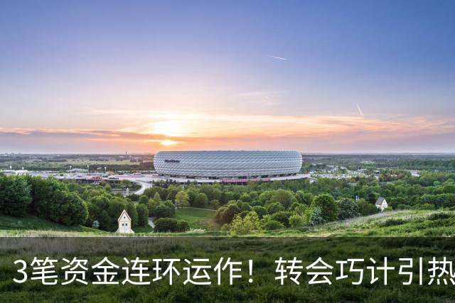 3笔资金连环运作！转会巧计引热议，天才小将未来归属成谜