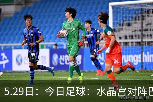 5.29日：今日足球：水晶宫对阵巴列卡诺佩纳罗尔对阵圣菲独立