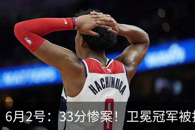 6月2号：33分惨案！卫冕冠军被打成筛子，广厦到底怎么了？