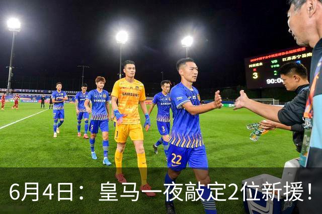 6月4日：皇马一夜敲定2位新援！穆帅重组球队防线，下赛季西甲挑战巴萨
