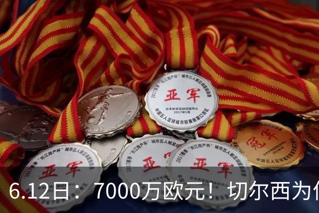 6.12日：7000万欧元！切尔西为何用天价锁死库库雷利亚的西甲梦？
