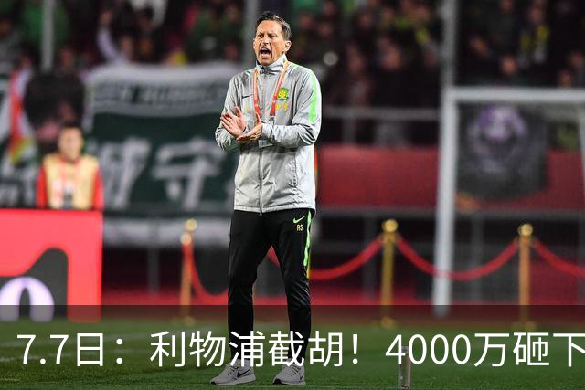 7.7日：利物浦截胡！4000万砸下西甲爆点，一天搞定转会，皇马白捡2000万