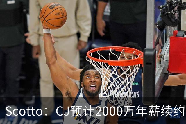 Scotto：CJ预计2000万年薪续约 老鹰靠考虑库明加未来