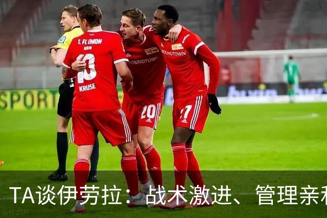 TA谈伊劳拉：战术激进、管理亲和、场内激情、媒体冷静